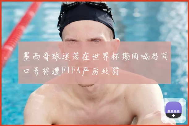 墨西哥球迷若在世界杯期间喊恐同口号将遭FIFA严厉处罚