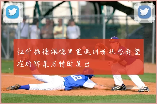 拉什福德佩德里重返训练状态有望在对阵莱万特时复出