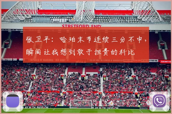张卫平：哈珀末节连续三分不中，瞬间让我想到敢于担责的科比