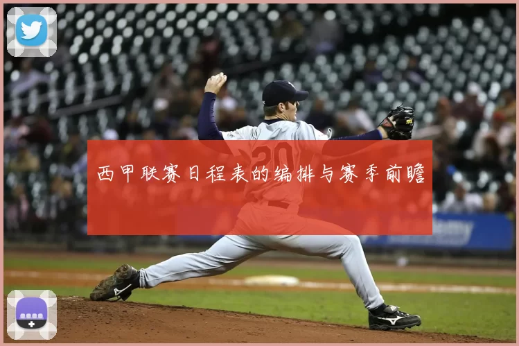 西甲联赛日程表的编排与赛季前瞻