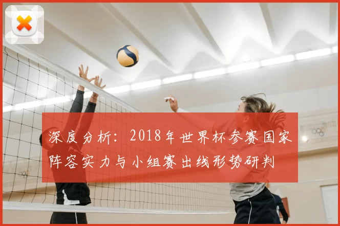 深度分析：2018年世界杯参赛国家阵容实力与小组赛出线形势研判