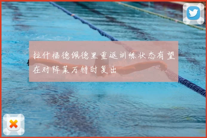 拉什福德佩德里重返训练状态有望在对阵莱万特时复出
