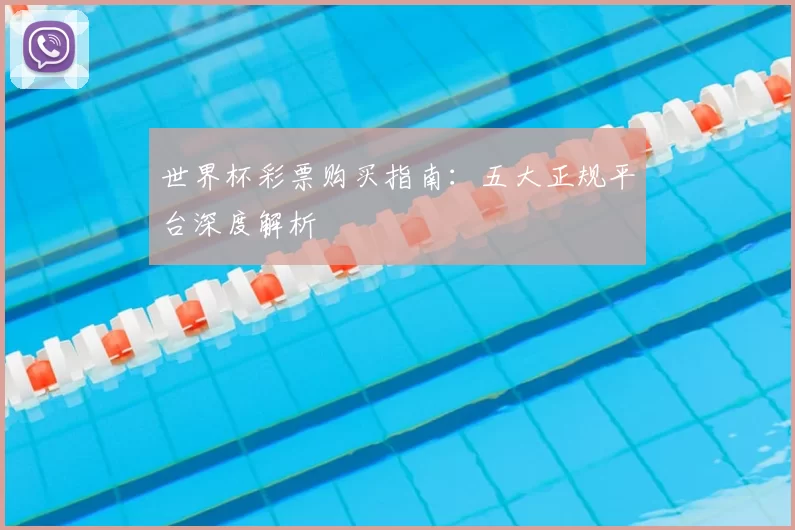 世界杯彩票购买指南：五大正规平台深度解析