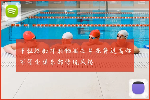卡拉格批评利物浦去年花费过高称不符合俱乐部传统风格
