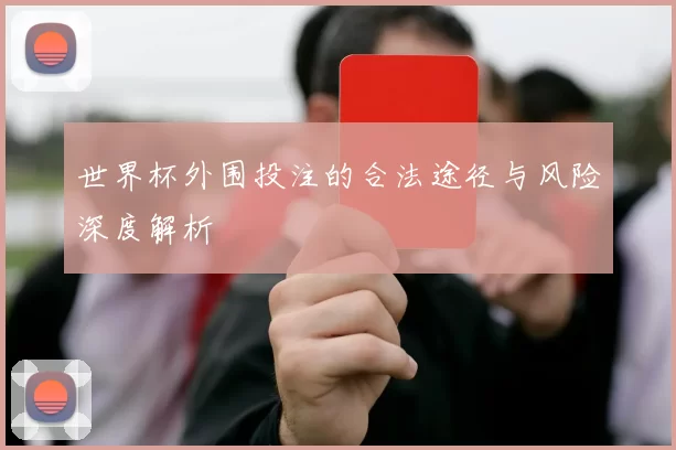 世界杯外围投注的合法途径与风险深度解析