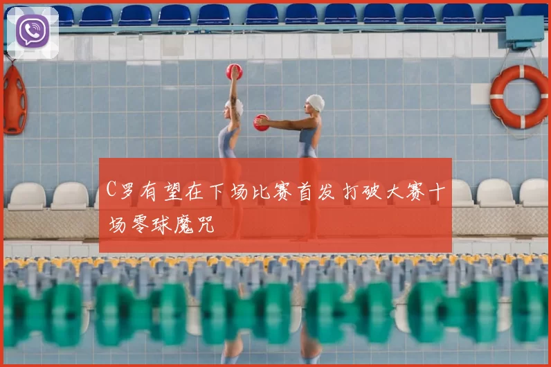 C罗有望在下场比赛首发打破大赛十场零球魔咒