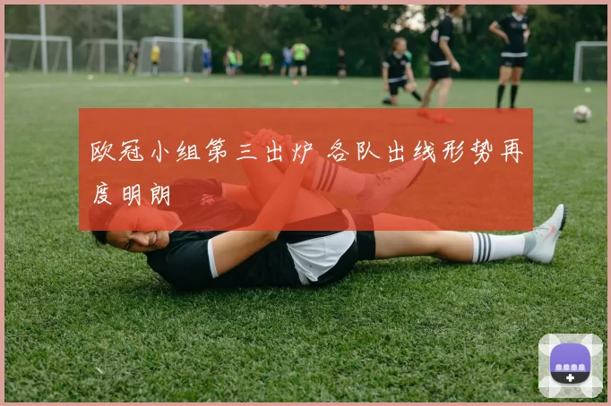 欧冠小组第三出炉 各队出线形势再度明朗