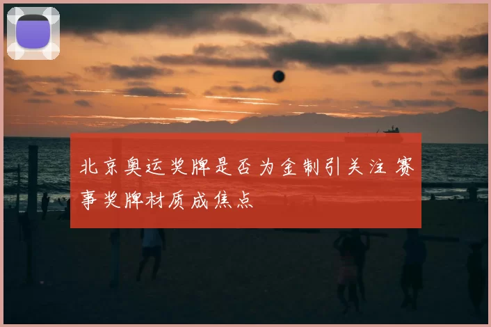 北京奥运奖牌是否为金制引关注 赛事奖牌材质成焦点