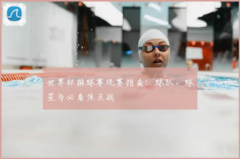 世界杯排球赛观赛指南：球队、球星与必看焦点战