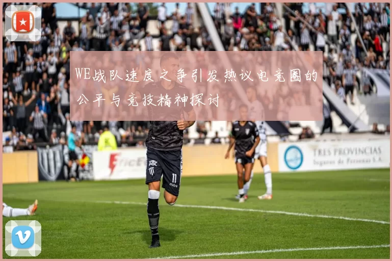 WE战队速度之争引发热议电竞圈的公平与竞技精神探讨