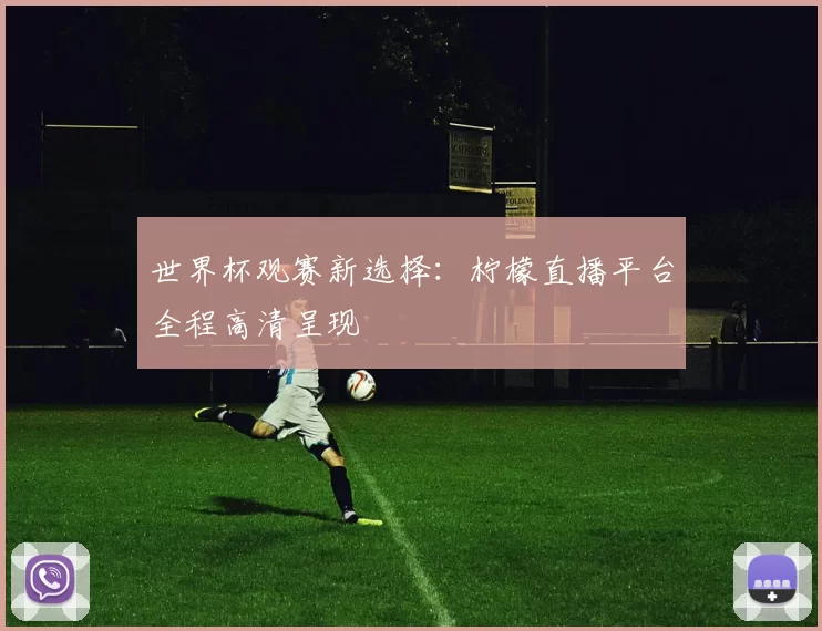 世界杯观赛新选择：柠檬直播平台全程高清呈现