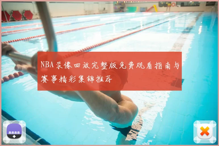 NBA录像回放完整版免费观看指南与赛事精彩集锦推荐