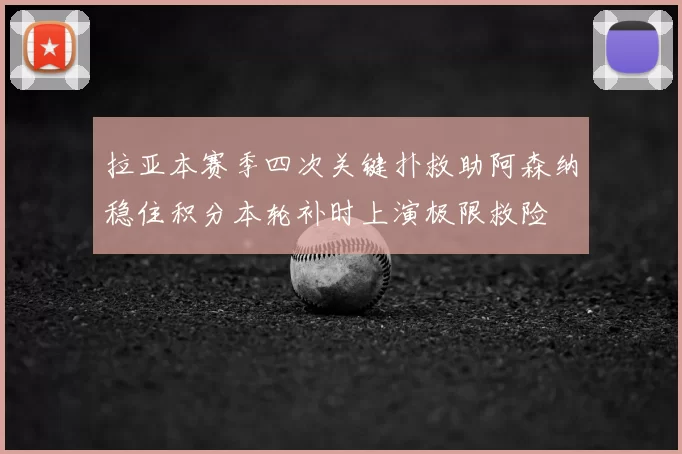 拉亚本赛季四次关键扑救助阿森纳稳住积分本轮补时上演极限救险