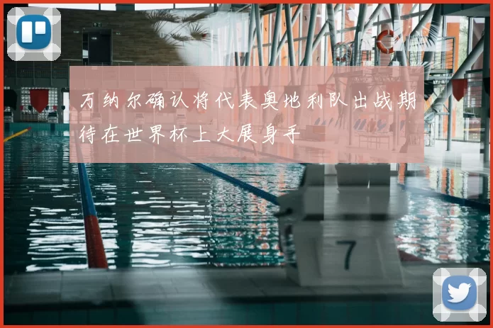 万纳尔确认将代表奥地利队出战期待在世界杯上大展身手