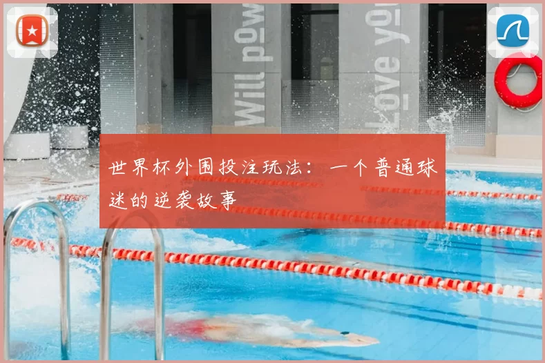 世界杯外围投注玩法:一个普通球迷的逆袭故事
