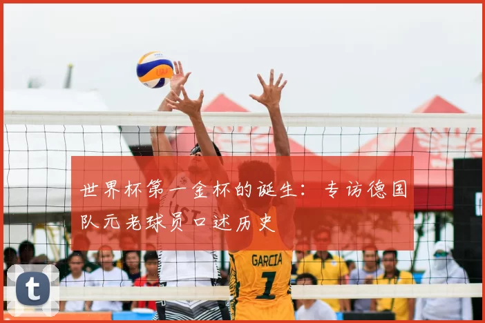 世界杯第一金杯的诞生：专访德国队元老球员口述历史