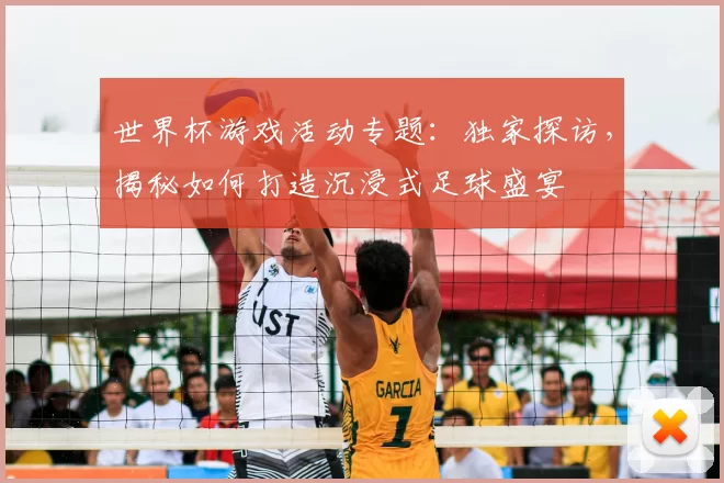 世界杯游戏活动专题：独家探访，揭秘如何打造沉浸式足球盛宴