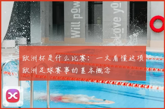 欧洲杯是什么比赛：一文看懂这项欧洲足球赛事的基本概念