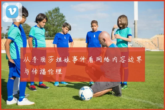 从李丽莎姐妹事件看网络内容边界与传播伦理