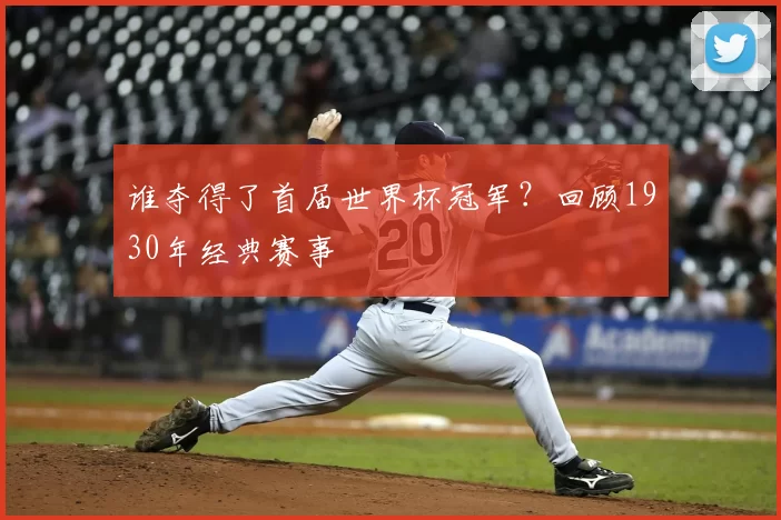 谁夺得了首届世界杯冠军？回顾1930年经典赛事