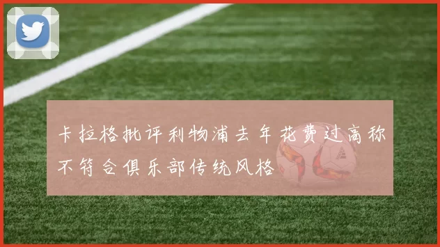 卡拉格批评利物浦去年花费过高称不符合俱乐部传统风格