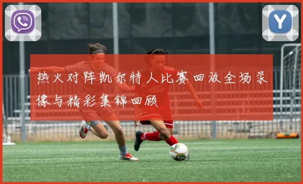 热火对阵凯尔特人比赛回放全场录像与精彩集锦回顾