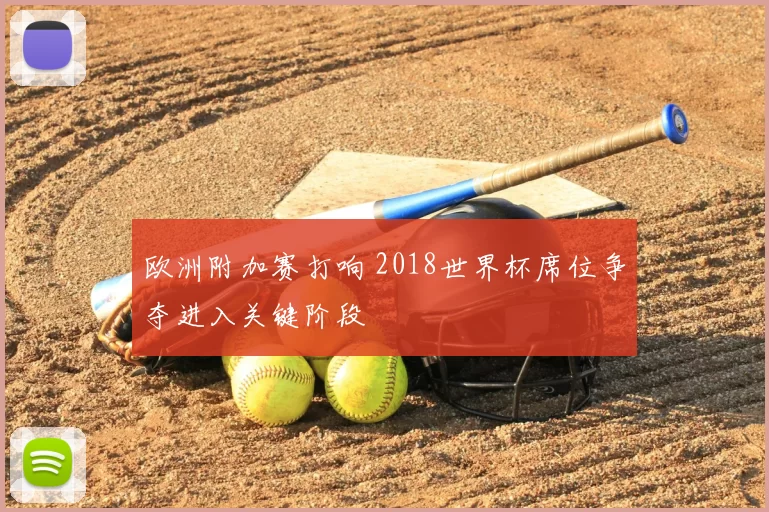 欧洲附加赛打响 2018世界杯席位争夺进入关键阶段