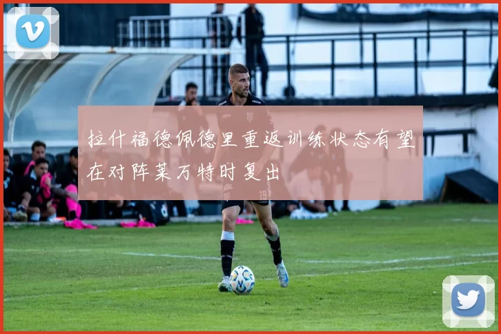 拉什福德佩德里重返训练状态有望在对阵莱万特时复出