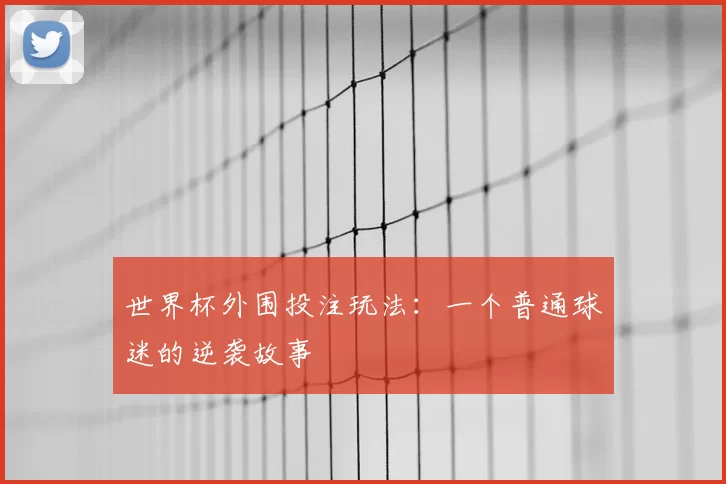 世界杯外围投注玩法:一个普通球迷的逆袭故事