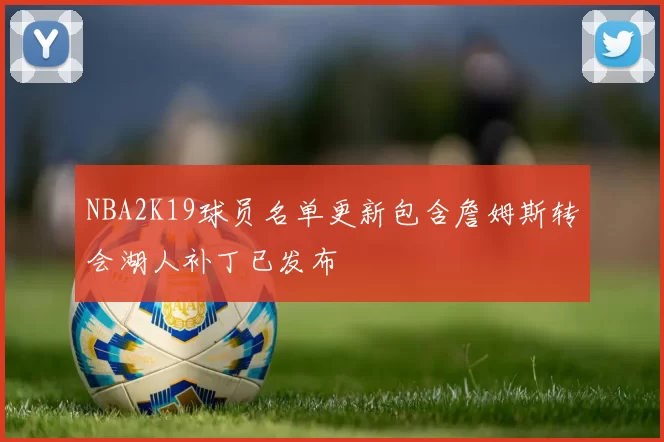 NBA2K19球员名单更新包含詹姆斯转会湖人补丁已发布