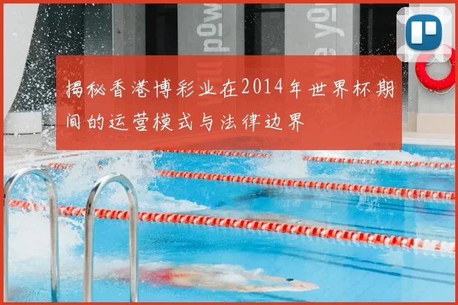 揭秘香港博彩业在2014年世界杯期间的运营模式与法律边界