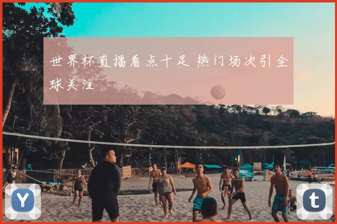 世界杯直播看点十足 热门场次引全球关注