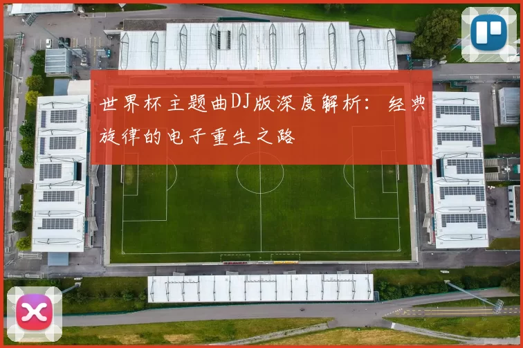 世界杯主题曲DJ版深度解析：经典旋律的电子重生之路