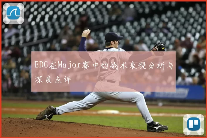 EDG在Major赛中的战术表现分析与深度点评