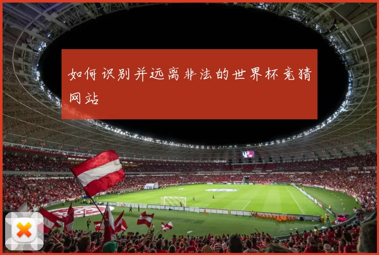 如何识别并远离非法的世界杯竞猜网站