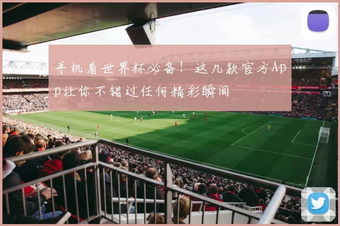 手机看世界杯必备！这几款官方App让你不错过任何精彩瞬间