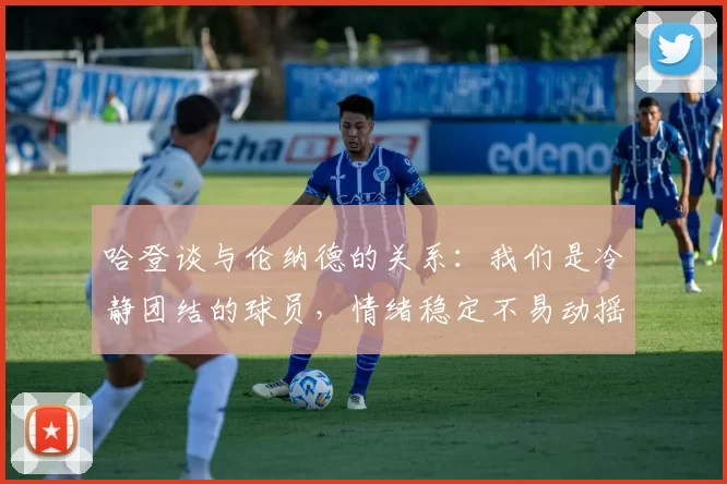 哈登谈与伦纳德的关系：我们是冷静团结的球员，情绪稳定不易动摇