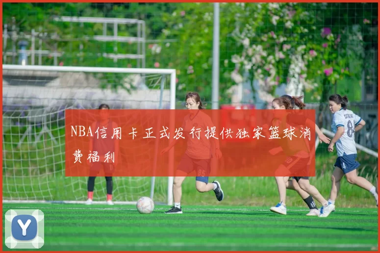 NBA信用卡正式发行提供独家篮球消费福利