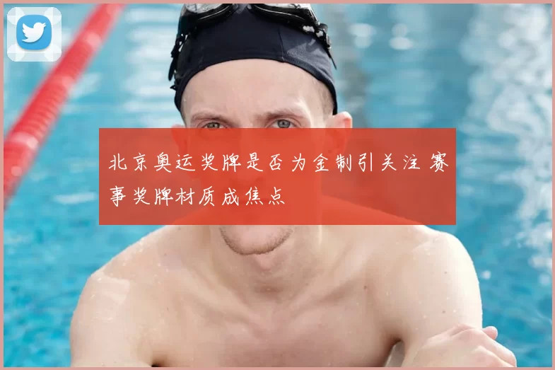 北京奥运奖牌是否为金制引关注 赛事奖牌材质成焦点