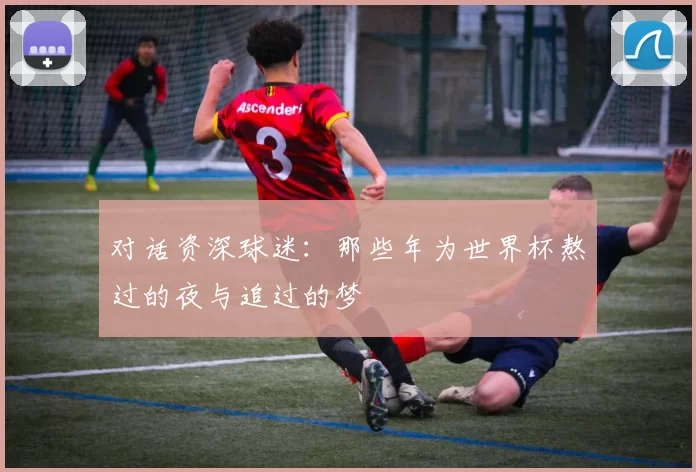 对话资深球迷：那些年为世界杯熬过的夜与追过的梦