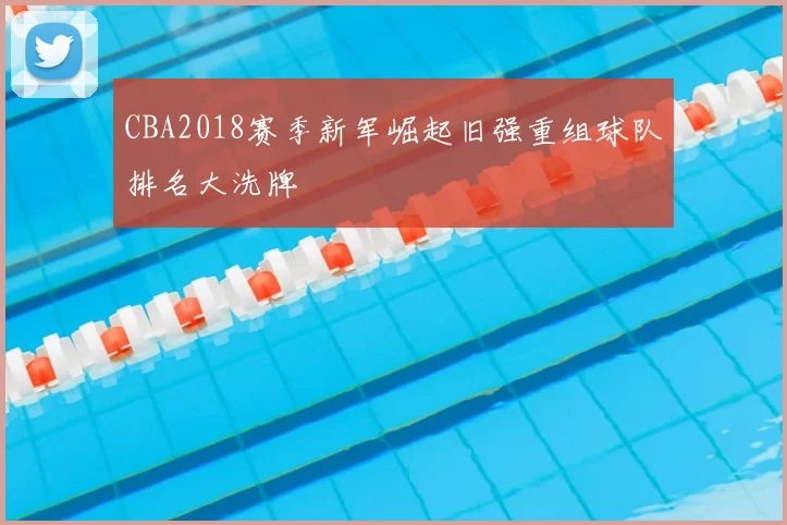 CBA2018赛季新军崛起旧强重组球队排名大洗牌