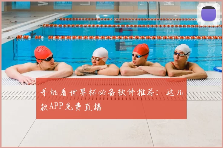 手机看世界杯必备软件推荐：这几款APP免费直播