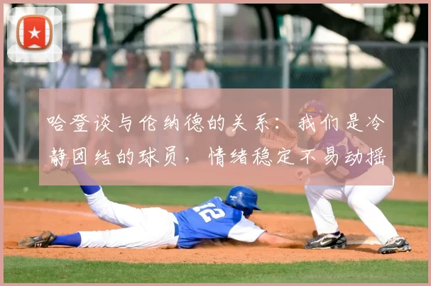 哈登谈与伦纳德的关系：我们是冷静团结的球员，情绪稳定不易动摇