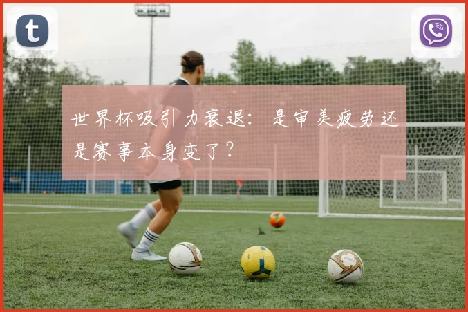 世界杯吸引力衰退：是审美疲劳还是赛事本身变了？