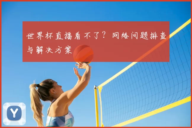 世界杯直播看不了?网络问题排查与解决方案