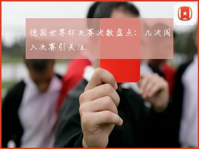 德国世界杯决赛次数盘点:几次闯入决赛引关注