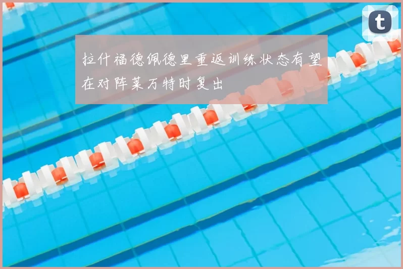 拉什福德佩德里重返训练状态有望在对阵莱万特时复出