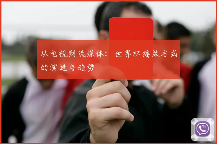 从电视到流媒体:世界杯播放方式的演进与趋势