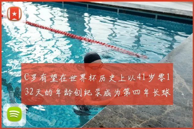 C罗有望在世界杯历史上以41岁零132天的年龄创纪录成为第四年长球员