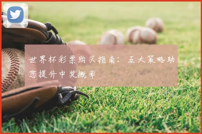 世界杯彩票购买指南：五大策略助您提升中奖概率